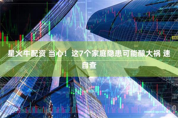 星火牛配资 当心！这7个家庭隐患可能酿大祸 速自查