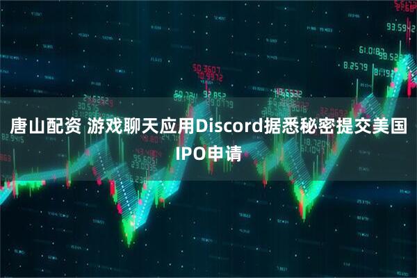唐山配资 游戏聊天应用Discord据悉秘密提交美国IPO申请