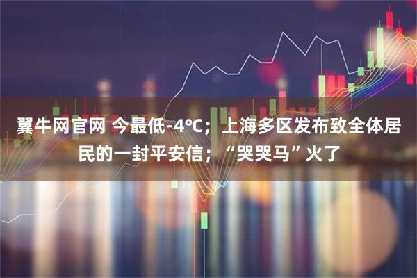 翼牛网官网 今最低-4℃；上海多区发布致全体居民的一封平安信；“哭哭马”火了