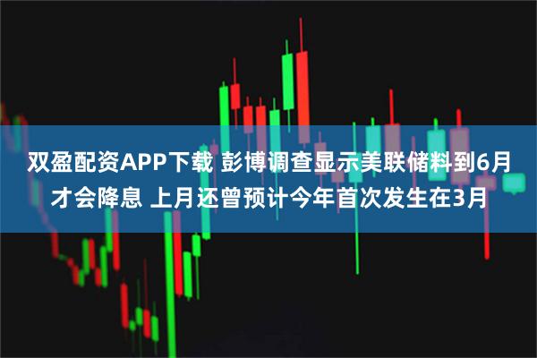 双盈配资APP下载 彭博调查显示美联储料到6月才会降息 上月还曾预计今年首次发生在3月